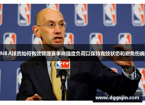 NBA球员如何有效管理赛季高强度负荷以保持竞技状态和避免伤病