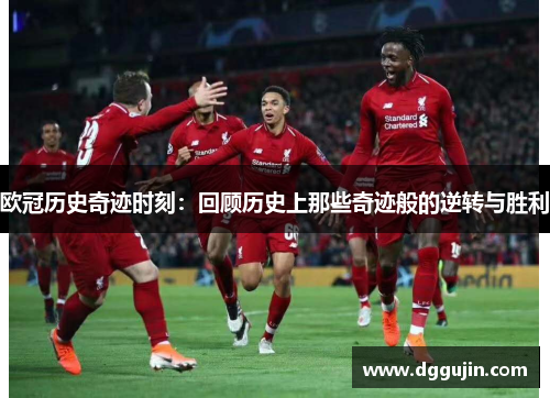 欧冠历史奇迹时刻：回顾历史上那些奇迹般的逆转与胜利